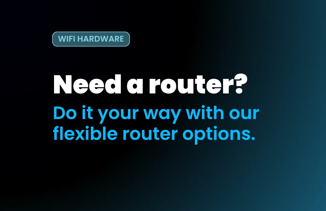 WiFi hardware. Need a router? Do it your way with our flexible router options.
